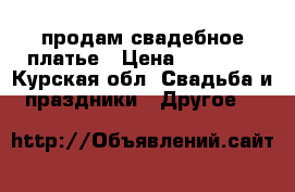 продам свадебное платье › Цена ­ 20 000 - Курская обл. Свадьба и праздники » Другое   